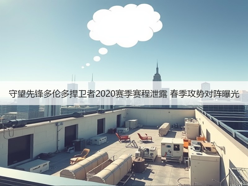 守望先锋多伦多捍卫者2020赛季赛程泄露 春季攻势对阵曝光