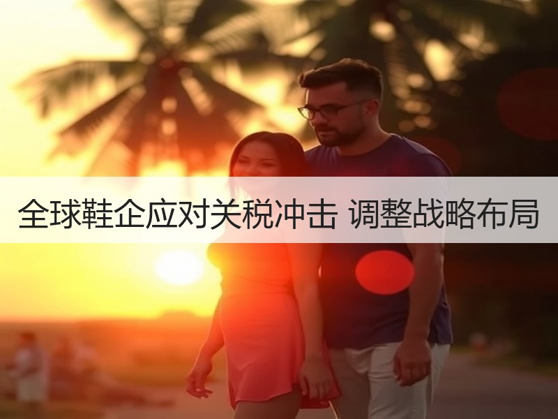 全球鞋企应对关税冲击 调整战略布局
