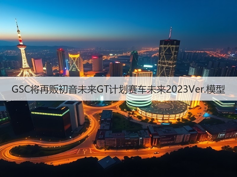 GSC将再贩初音未来GT计划赛车未来2023Ver.模型