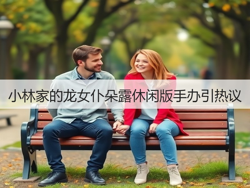 小林家的龙女仆朵露休闲版手办引热议