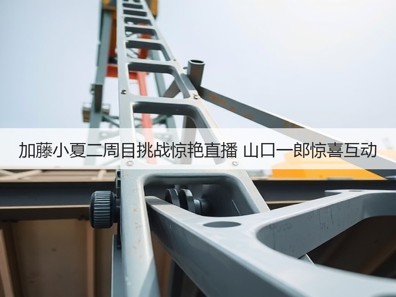 加藤小夏二周目挑战惊艳直播 山口一郎惊喜互动