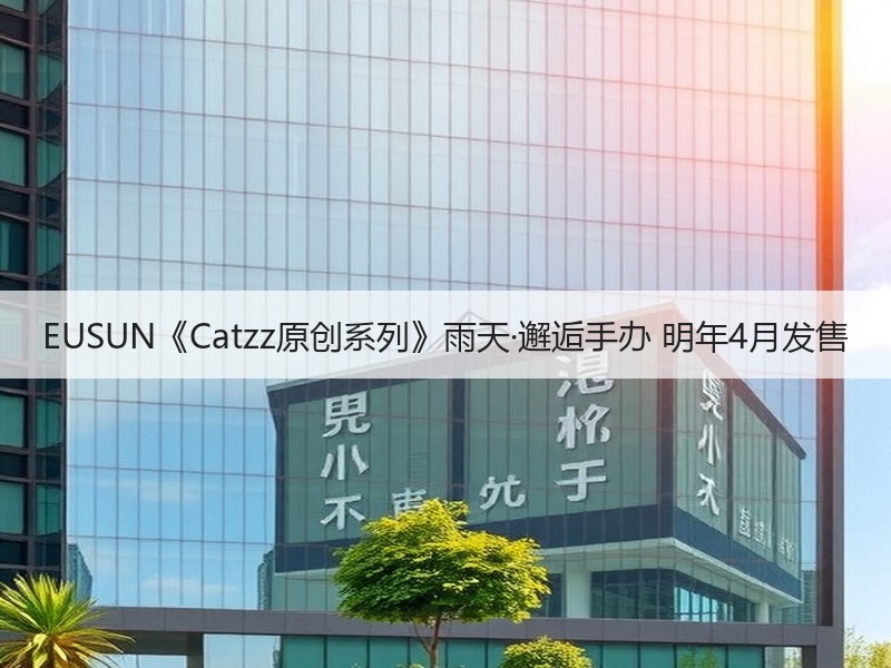 EUSUN《Catzz原创系列》雨天·邂逅手办 明年4月发售
