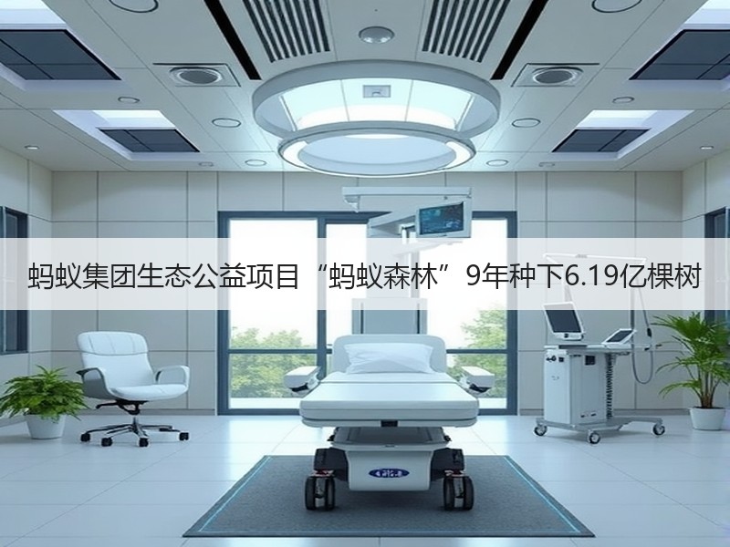蚂蚁集团生态公益项目“蚂蚁森林”9年种下6.19亿棵树