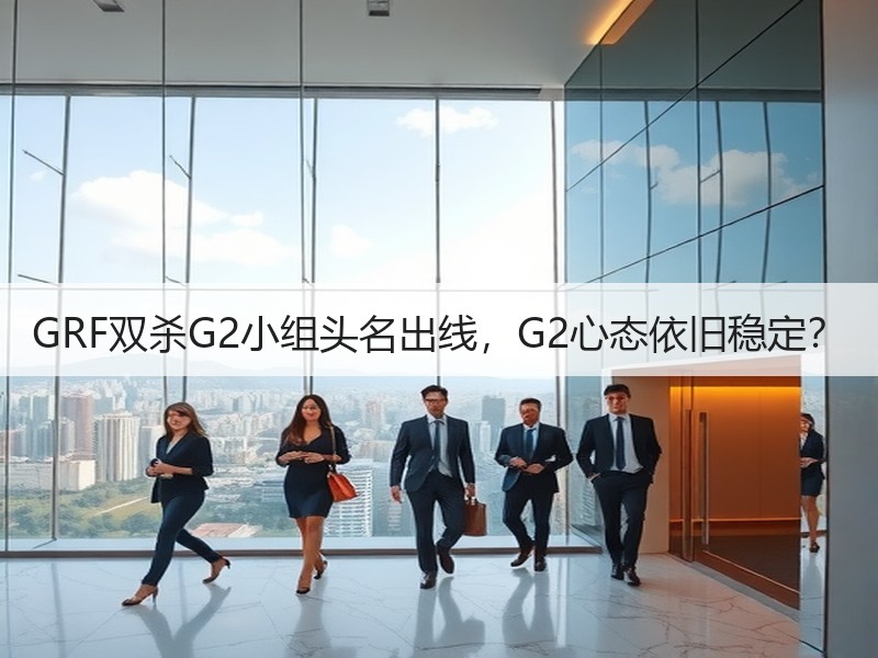 GRF双杀G2小组头名出线，G2心态依旧稳定？