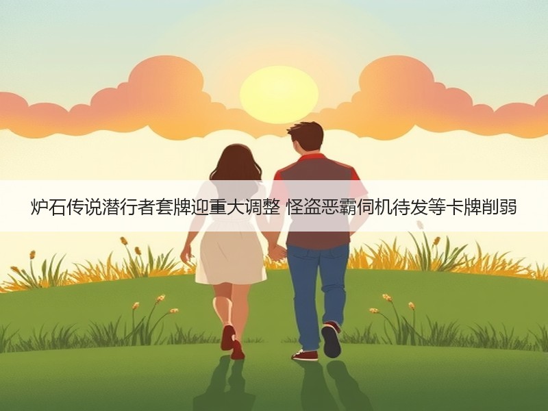 炉石传说潜行者套牌迎重大调整 怪盗恶霸伺机待发等卡牌削弱