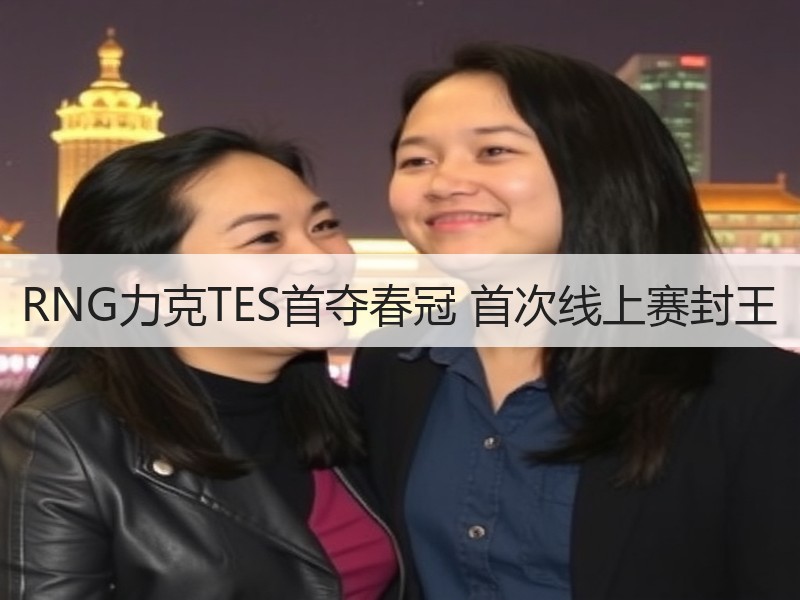 RNG力克TES首夺春冠 首次线上赛封王