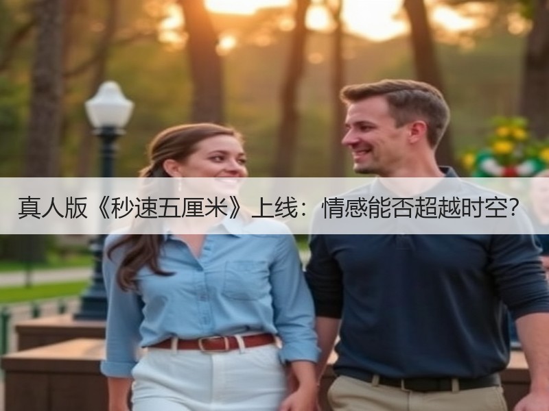 真人版《秒速五厘米》上线：情感能否超越时空？