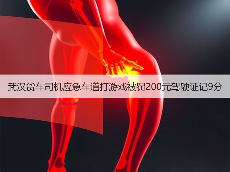 武汉货车司机应急车道打游戏被罚200元驾驶证记9分