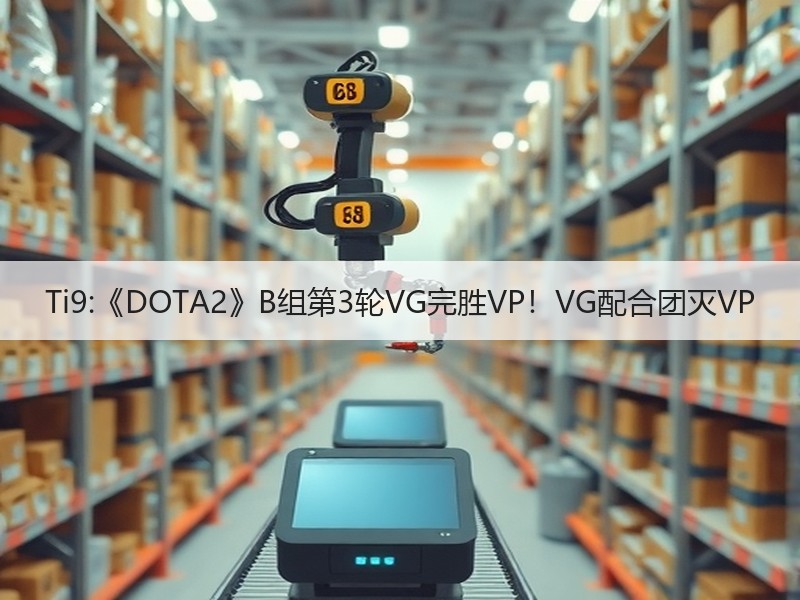 Ti9:《DOTA2》B组第3轮VG完胜VP！VG配合团灭VP