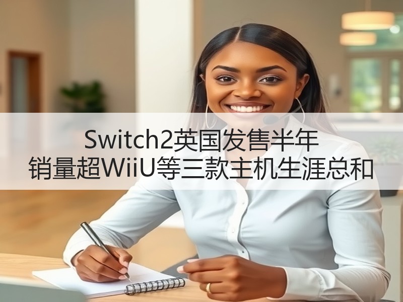 Switch2英国发售半年 销量超WiiU等三款主机生涯总和