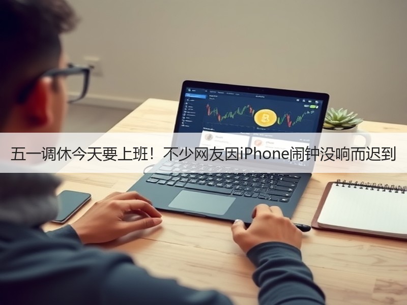 五一调休今天要上班！不少网友因iPhone闹钟没响而迟到