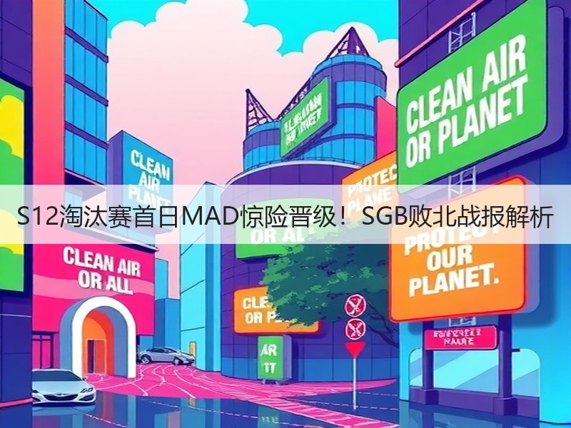 S12淘汰赛首日MAD惊险晋级！SGB败北战报解析