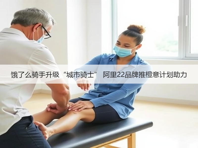 饿了么骑手升级“城市骑士” 阿里22品牌推橙意计划助力
