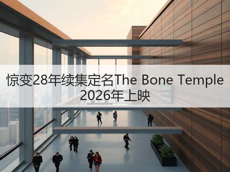 惊变28年续集定名The Bone Temple 2026年上映