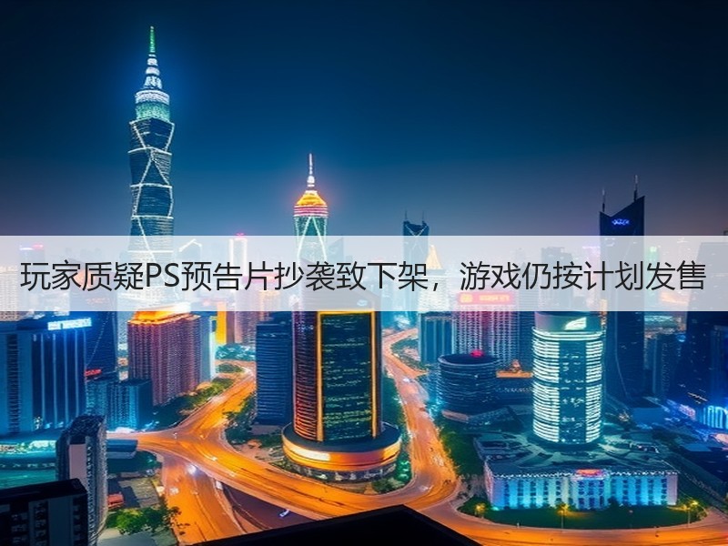 玩家质疑PS预告片抄袭致下架，游戏仍按计划发售