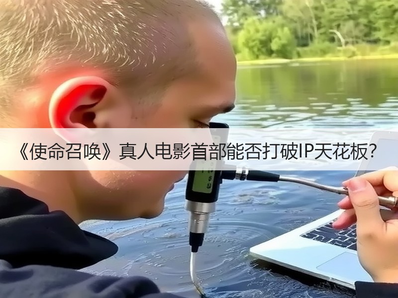 《使命召唤》真人电影首部能否打破IP天花板？