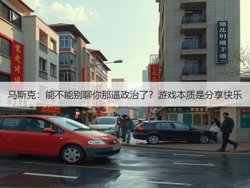 马斯克：能不能别聊你那逼政治了？游戏本质是分享快乐