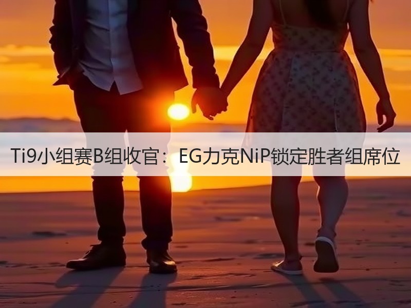 Ti9小组赛B组收官：EG力克NiP锁定胜者组席位