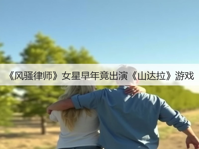 《风骚律师》女星早年竟出演《山达拉》游戏