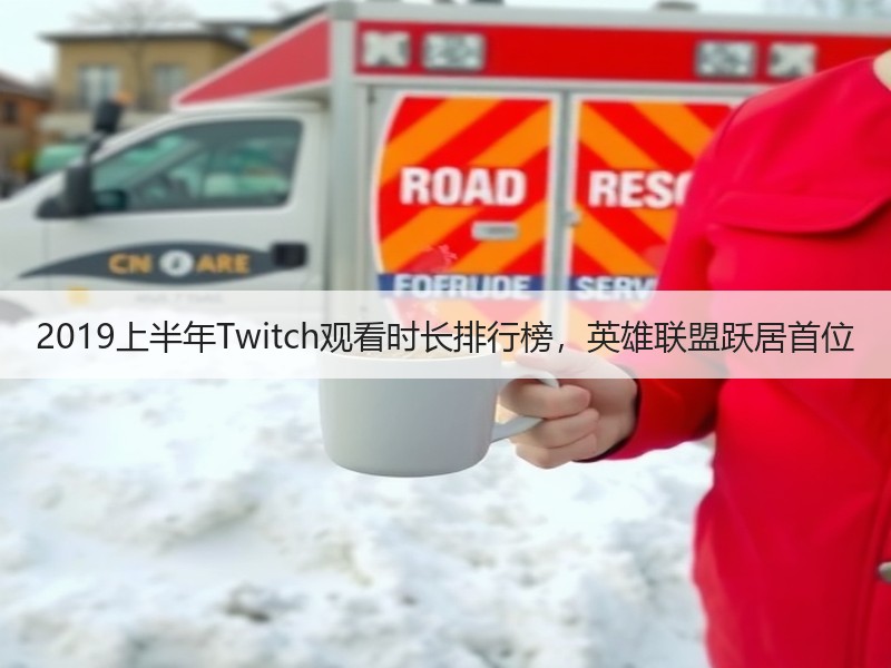 2019上半年Twitch观看时长排行榜，英雄联盟跃居首位