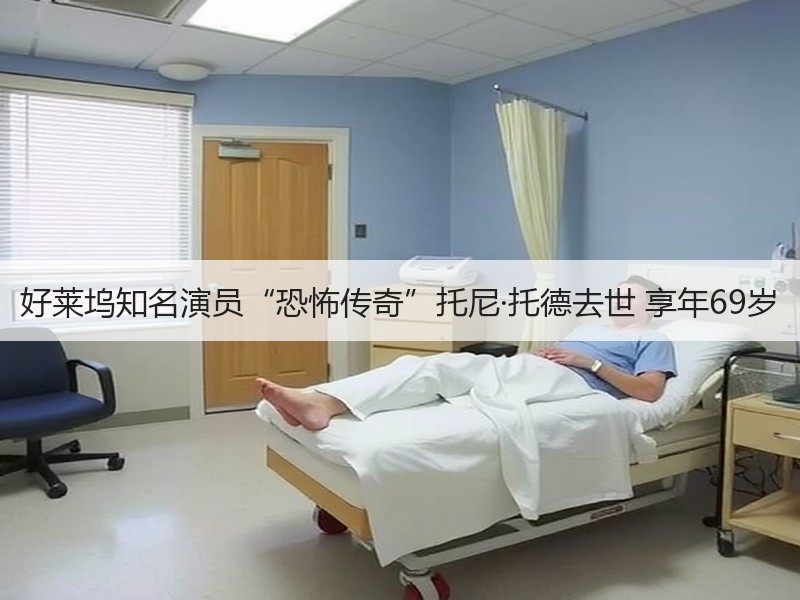 好莱坞知名演员“恐怖传奇”托尼·托德去世 享年69岁