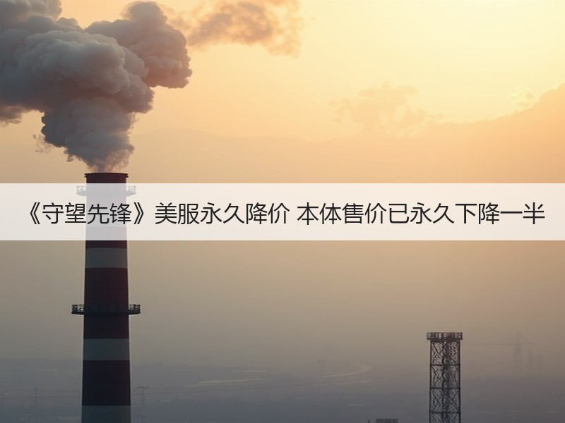 《守望先锋》美服永久降价 本体售价已永久下降一半