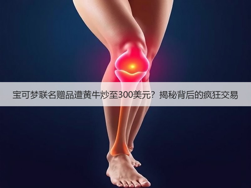 宝可梦联名赠品遭黄牛炒至300美元？揭秘背后的疯狂交易