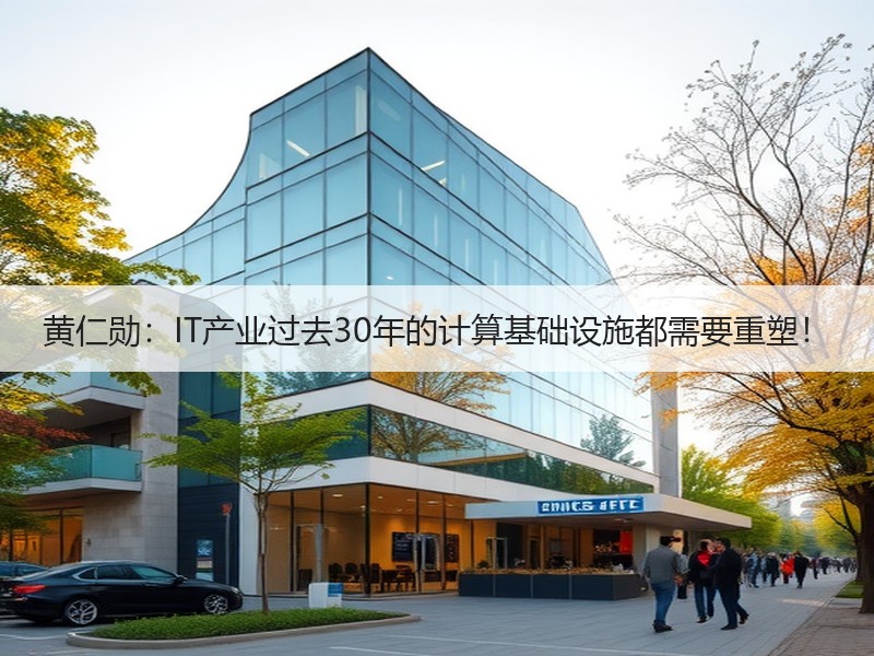 黄仁勋：IT产业过去30年的计算基础设施都需要重塑！