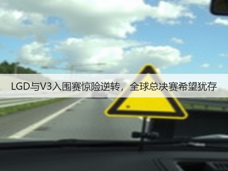 LGD与V3入围赛惊险逆转，全球总决赛希望犹存