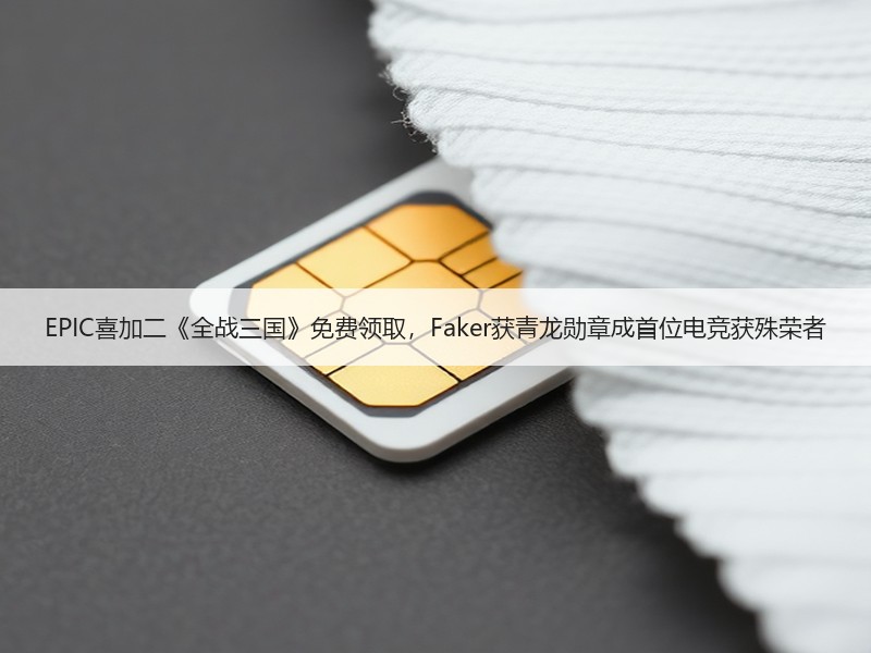 EPIC喜加二《全战三国》免费领取，Faker获青龙勋章成首位电竞获殊荣者