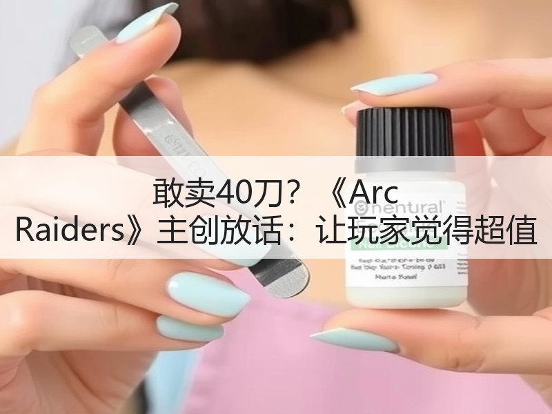 敢卖40刀？《Arc Raiders》主创放话：让玩家觉得超值