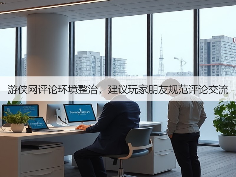 游侠网评论环境整治，建议玩家朋友规范评论交流