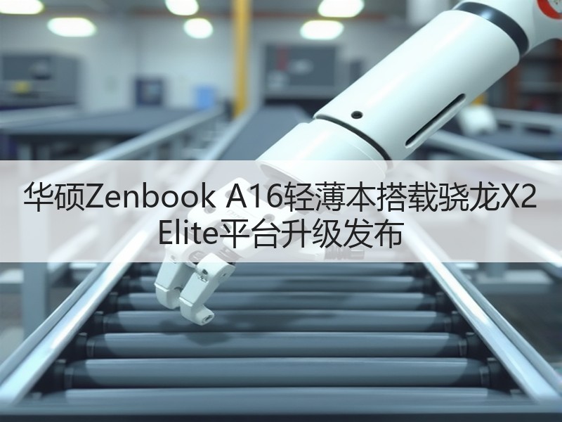 华硕Zenbook A16轻薄本搭载骁龙X2 Elite平台升级发布