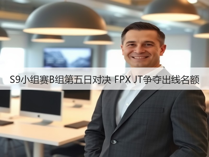 S9小组赛B组第五日对决 FPX JT争夺出线名额
