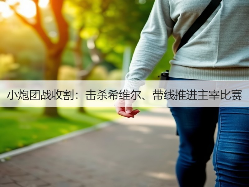 小炮团战收割：击杀希维尔、带线推进主宰比赛