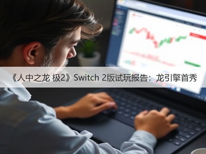 《人中之龙 极2》Switch 2版试玩报告：龙引擎首秀
