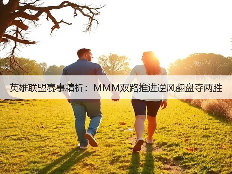 英雄联盟赛事精析：MMM双路推进逆风翻盘夺两胜