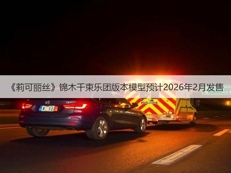 《莉可丽丝》锦木千束乐团版本模型预计2026年2月发售