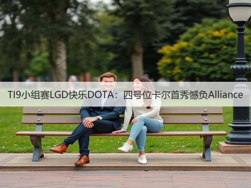 TI9小组赛LGD快乐DOTA：四号位卡尔首秀憾负Alliance