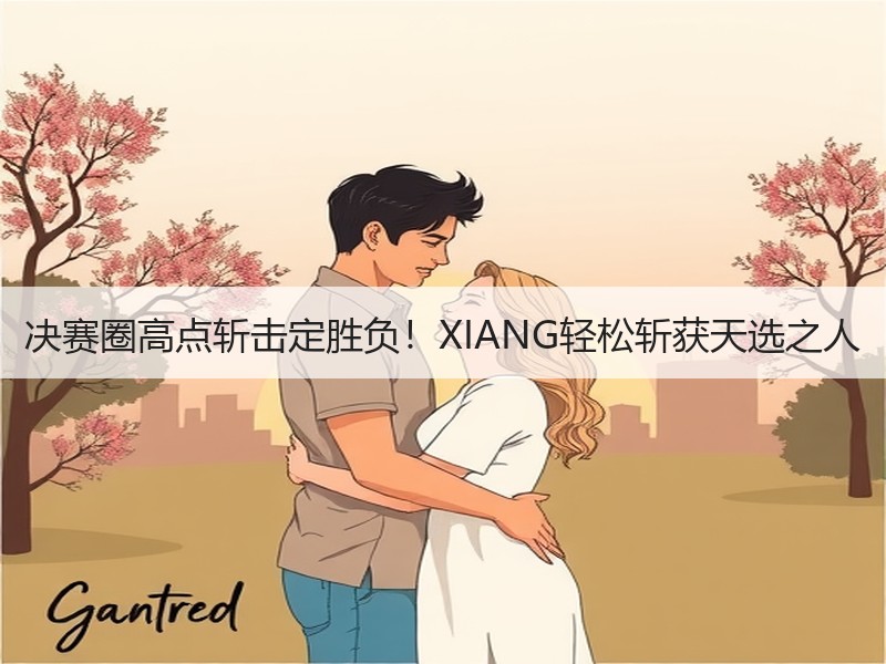 决赛圈高点斩击定胜负！XIANG轻松斩获天选之人