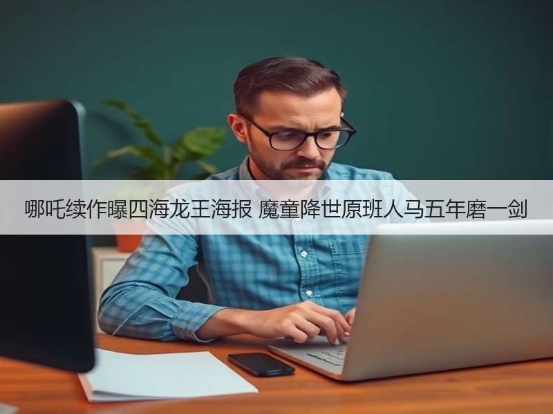 哪吒续作曝四海龙王海报 魔童降世原班人马五年磨一剑
