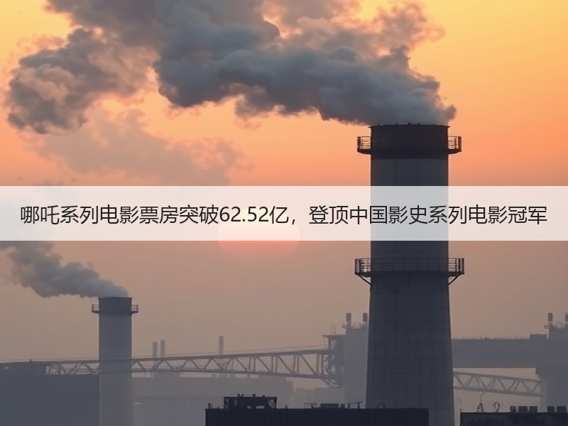 哪吒系列电影票房突破62.52亿，登顶中国影史系列电影冠军