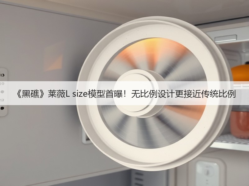 《黑礁》莱薇L size模型首曝！无比例设计更接近传统比例