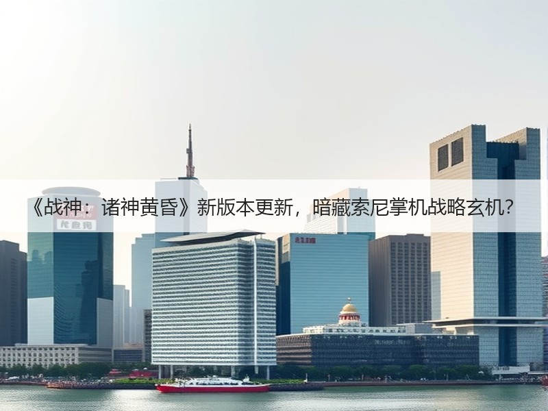 《战神：诸神黄昏》新版本更新，暗藏索尼掌机战略玄机？
