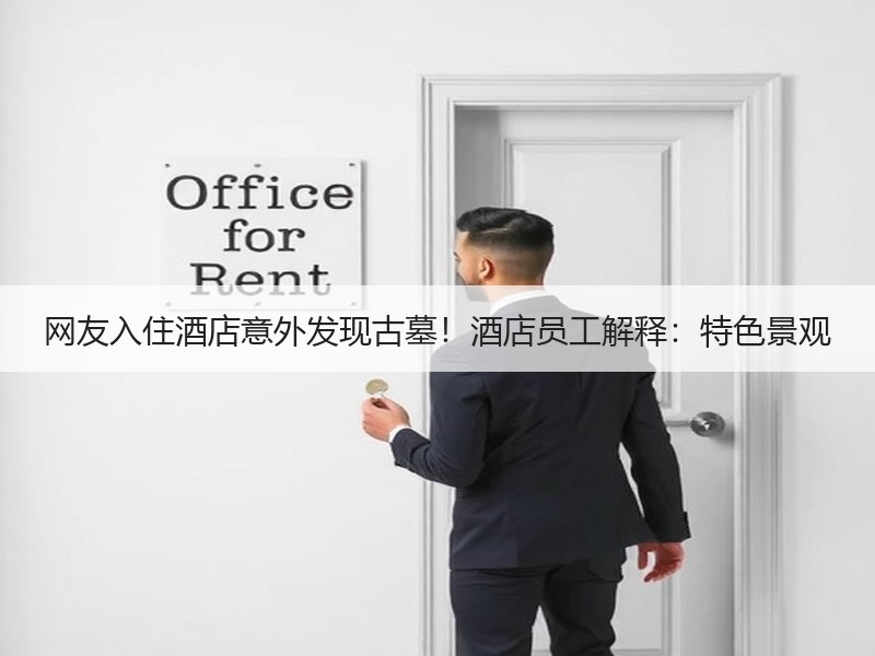 网友入住酒店意外发现古墓！酒店员工解释：特色景观