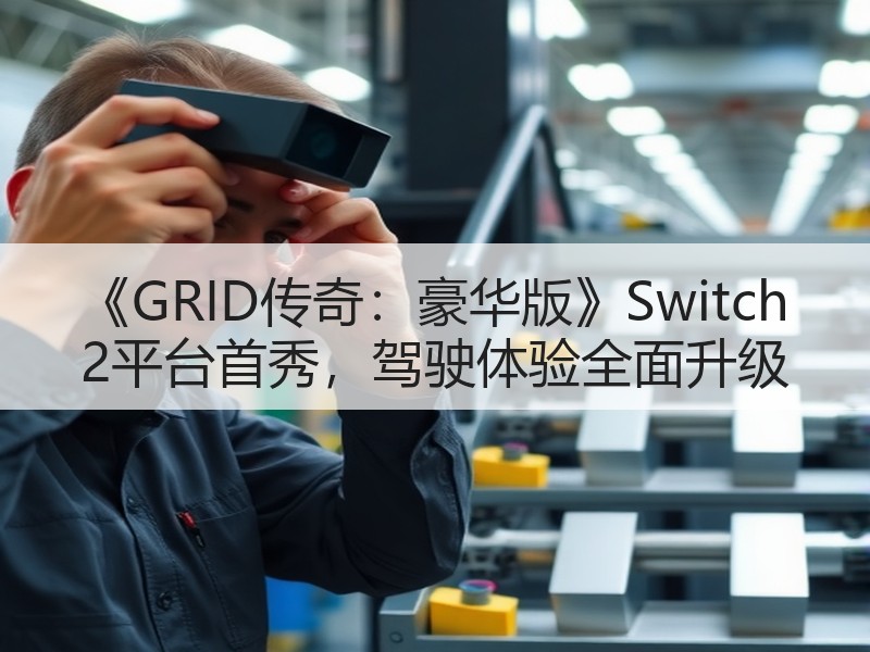 《GRID传奇：豪华版》Switch 2平台首秀，驾驶体验全面升级