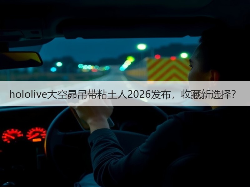 hololive大空昴吊带粘土人2026发布，收藏新选择？