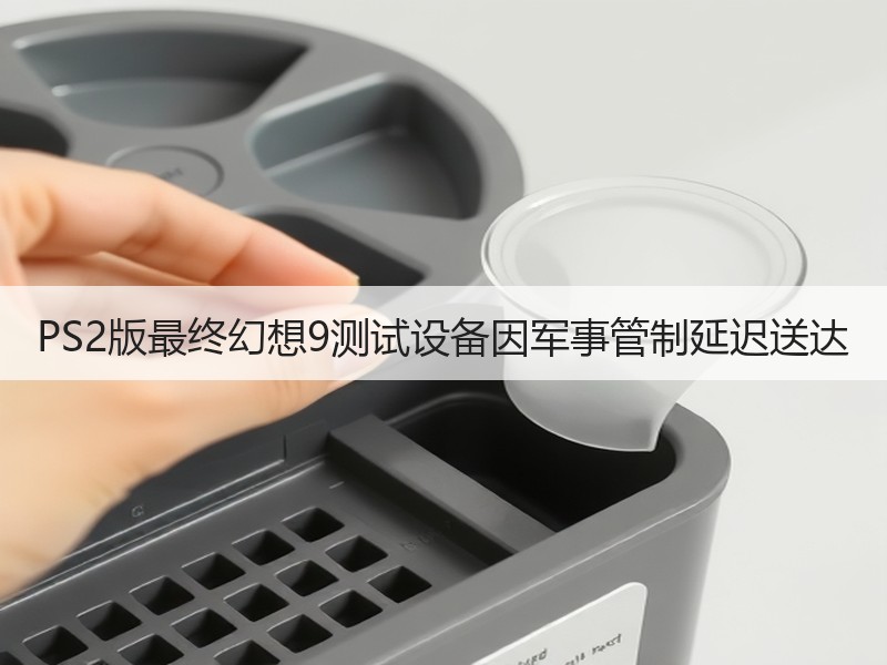 PS2版最终幻想9测试设备因军事管制延迟送达