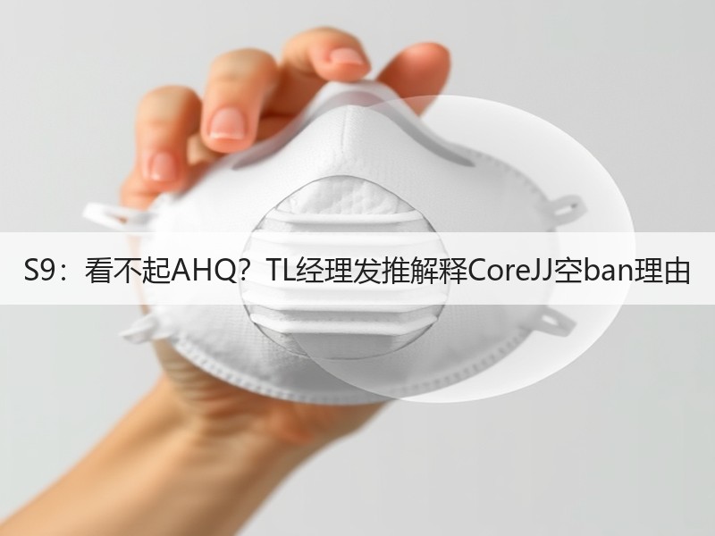 S9：看不起AHQ？TL经理发推解释CoreJJ空ban理由