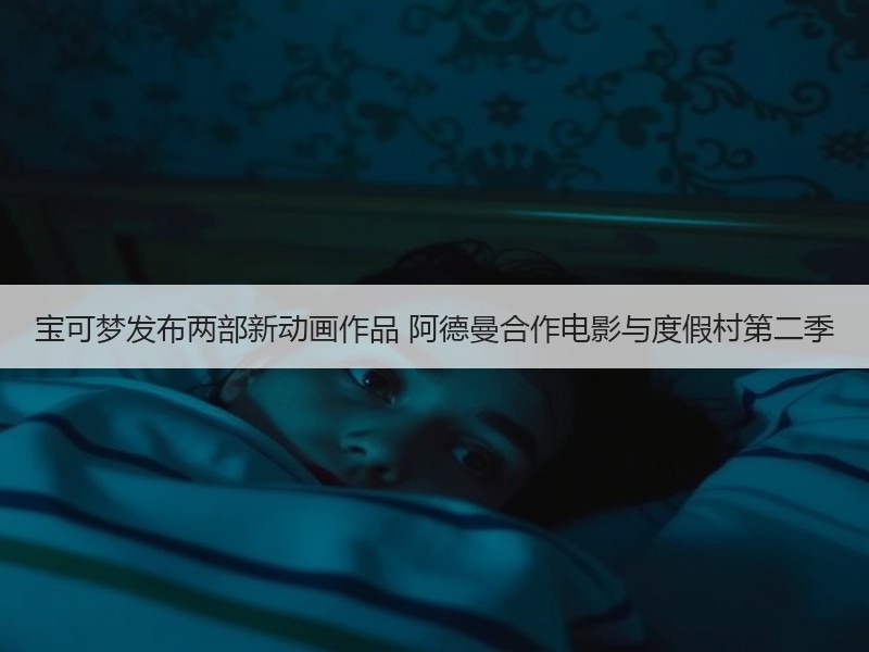 宝可梦发布两部新动画作品 阿德曼合作电影与度假村第二季